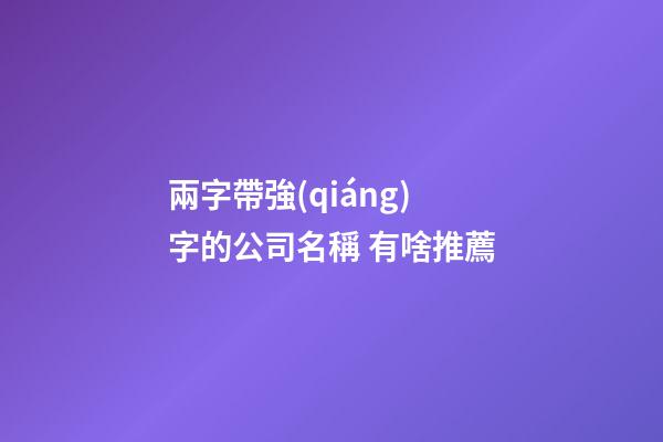 兩字帶強(qiáng)字的公司名稱 有啥推薦-第1張-公司起名-玄機(jī)派